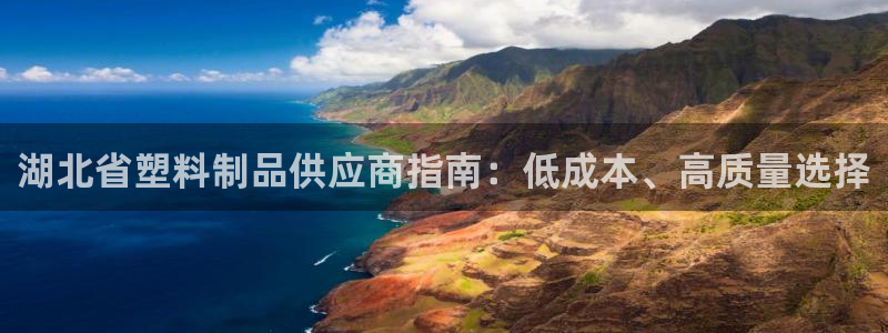 澳门太阳游戏城：湖北省塑料制品供应商指南：低成本、高质量选择