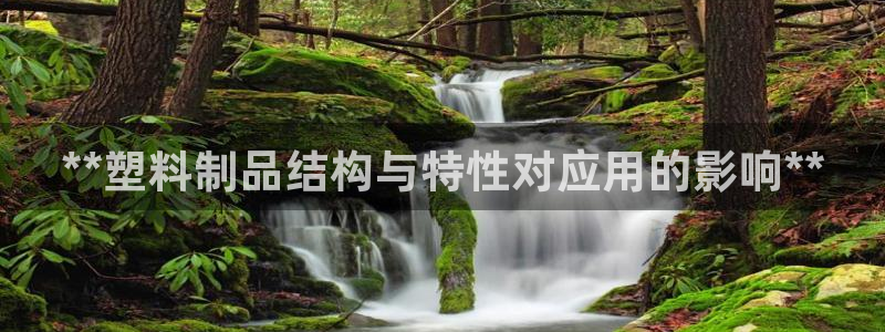 太阳成集团不能提现：**塑料制品结构与特性对应用的影响**