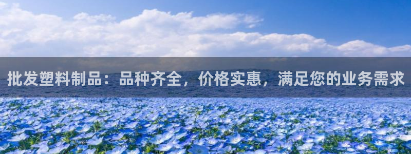 太阳集团城入口：批发塑料制品：品种齐全，价格实惠，满足您的业