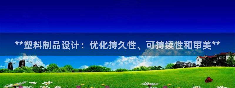 太阳成集团tyc122cc下载：**塑料制品设计：优化持久性
