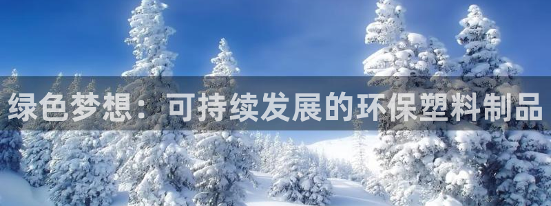 太阳成集团61999：绿色梦想：可持续发展的环保塑料制品