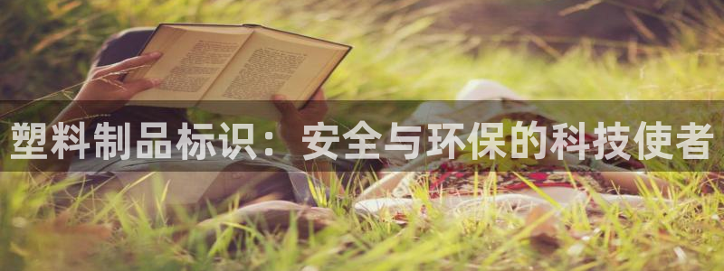 太阳1城集团网址：塑料制品标识：安全与环保的科技使者