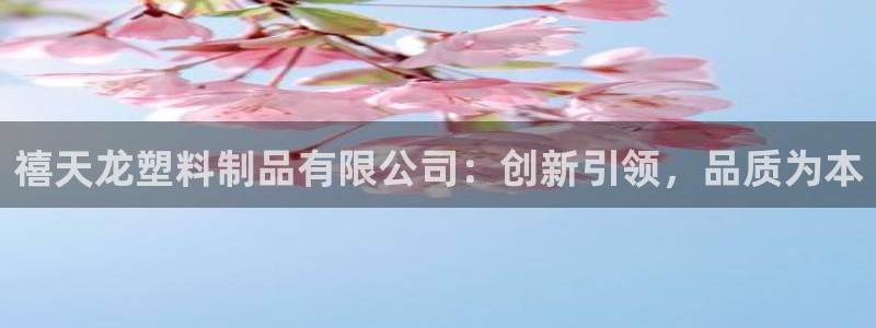 古天乐太阳集团网址：禧天龙塑料制品有限公司：创新引领，品质为