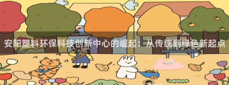 电子游戏太阳神官方网站：安阳塑料环保科技创新中心的崛起：从传