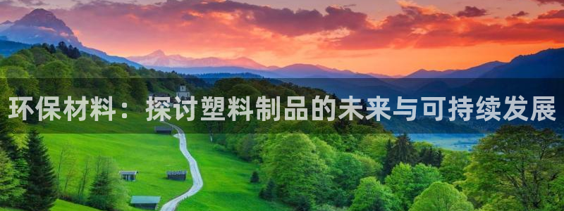 太阳gg注册/登录：环保材料：探讨塑料制品的未来与可持续发展