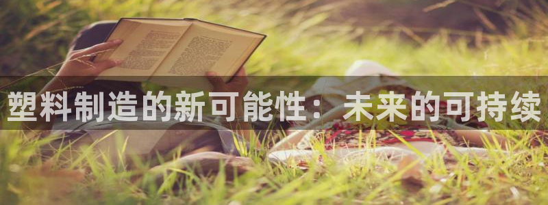 太阳集团网站古天乐代言：塑料制造的新可能性：未来的可持续