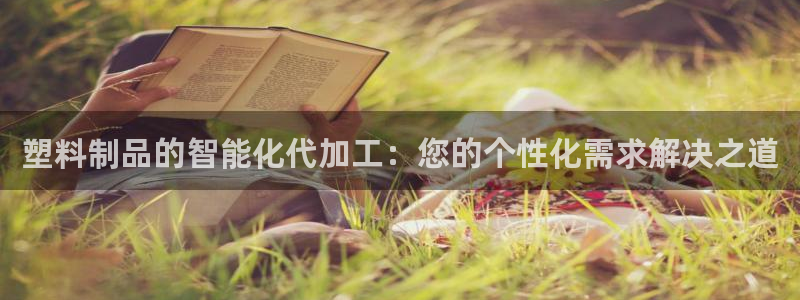 太阳成集团老板照片：塑料制品的智能化代加工：您的个性化需求解