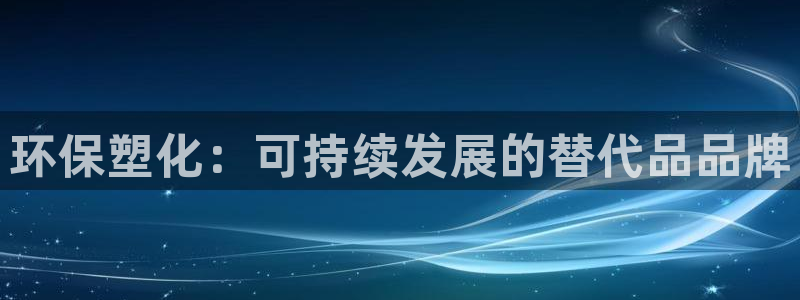 太阳app软件：环保塑化：可持续发展的替代品品牌