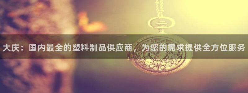 太阳集团城2017：大庆：国内最全的塑料制品供应商，为您的需