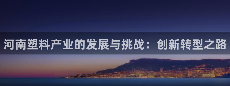 高淳红太阳集团：河南塑料产业的发展与挑战：创新转型之路