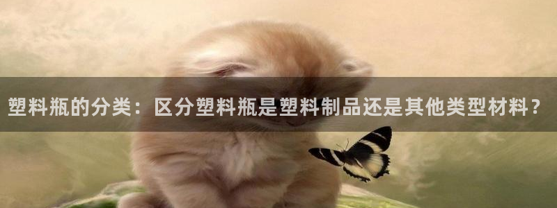 太阳集团娱乐官方网站下载：塑料瓶的分类：区分塑料瓶是塑料制品