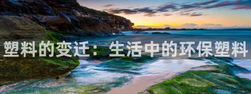 太阳gg官网登录：塑料的变迁：生活中的环保塑料