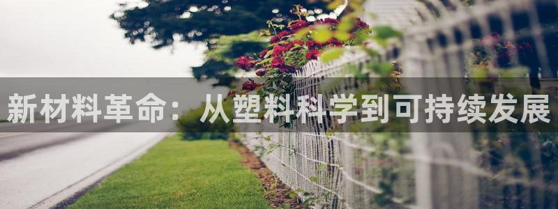 太阳集团网站古天乐：新材料革命：从塑料科学到可持续发展