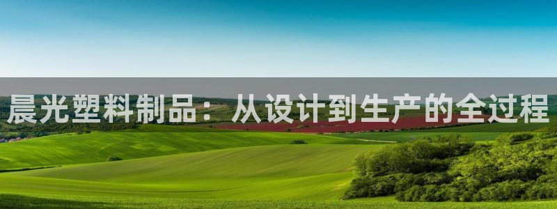 太阳成集团游戏古天乐：晨光塑料制品：从设计到生产的全过程