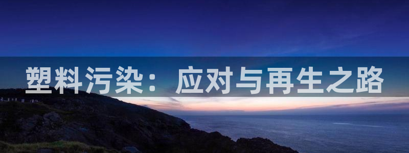 太阳c集团：塑料污染：应对与再生之路