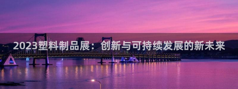 太阳国际游戏平台：2023塑料制品展：创新与可持续发展的新未