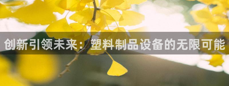 古天乐太阳集团网址：创新引领未来：塑料制品设备的无限可能