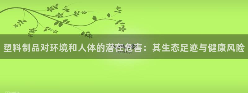 太阳集团董事长的儿子：塑料制品对环境和人体的潜在危害：其生态