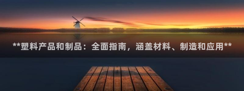 太阳gg平台登陆：**塑料产品和制品：全面指南，涵盖材料、制