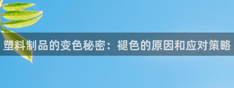 太阳成集团老板照片：塑料制品的变色秘密：褪色的原因和应对策略