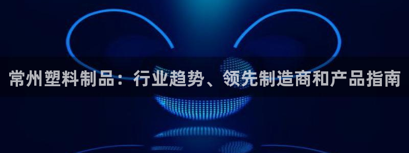 太阳集团2018网址：常州塑料制品：行业趋势、领先制造商和产