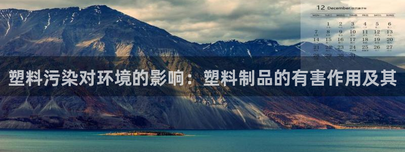 太阳集团tcy8722贵宾会：塑料污染对环境的影响：塑料制品