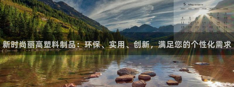 太阳集团首页：新时尚丽高塑料制品：环保、实用、创新，满足您的