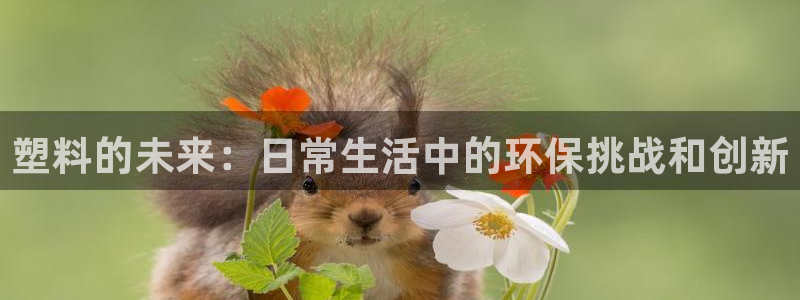 太阳集团旗下品牌：塑料的未来：日常生活中的环保挑战和创新