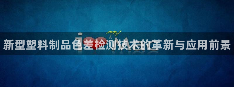 太阳集团游戏App：新型塑料制品色差检测技术的革新与应用前景