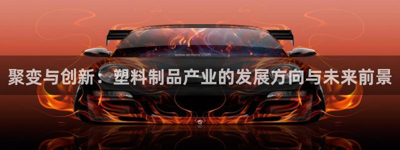 太阳集团在中国合法吗：聚变与创新：塑料制品产业的发展方向与未