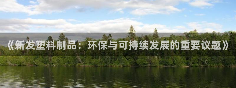 太阳集团游戏2138网站：《新发塑料制品：环保与可持续发展的