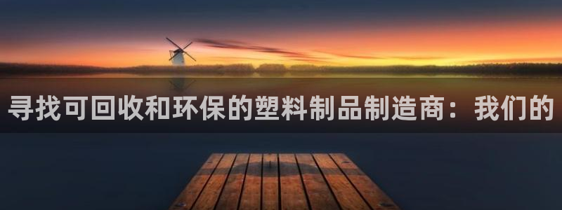 太阳集团城所有网址是多少：寻找可回收和环保的塑料制品制造商：