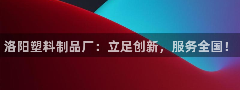 15vip太阳集团：洛阳塑料制品厂：立足创新，服务全国！