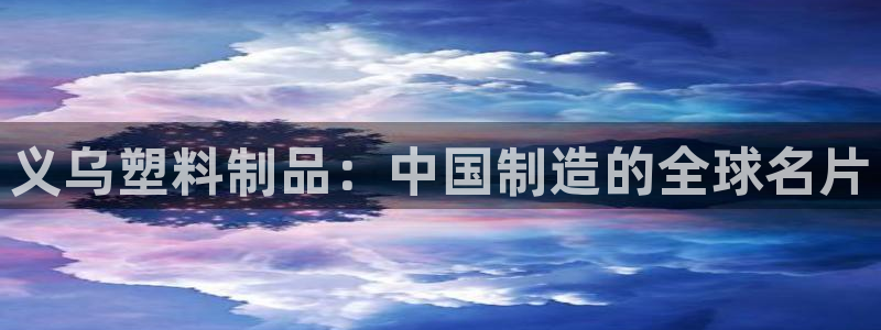 44118太阳成城集团：义乌塑料制品：中国制造的全球名片