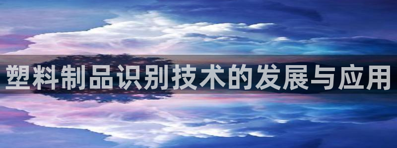 太阳app软件：塑料制品识别技术的发展与应用