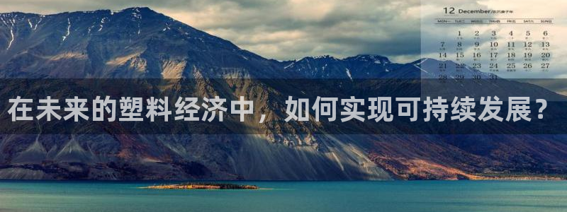 太阳集团app十佳平台怎么样：在未来的塑料经济中，如何实现可