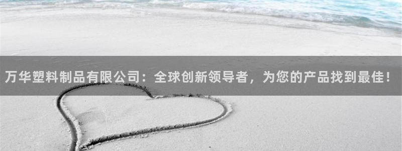 冷太阳什么意思：万华塑料制品有限公司：全球创新领导者，为您的