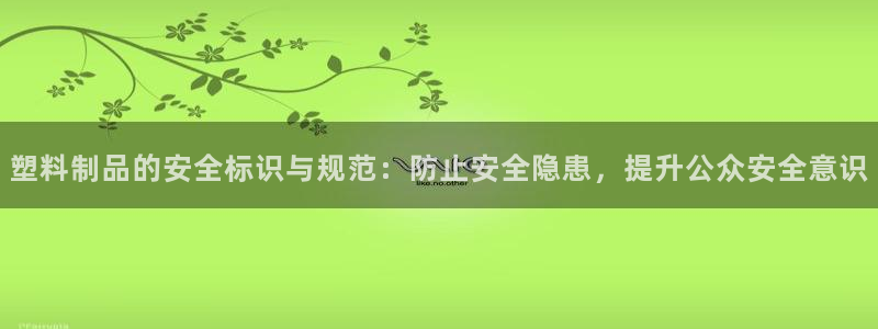 太阳集团电视剧：塑料制品的安全标识与规范：防止安全隐患，提升