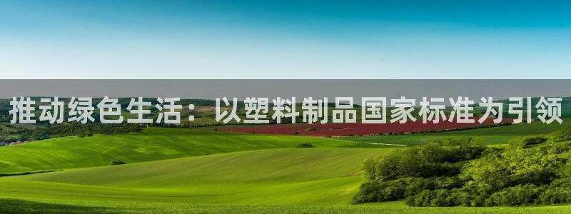 太阳2平台app下载：推动绿色生活：以塑料制品国家标准为引领