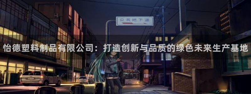 太阳2注册官网下载：怡德塑料制品有限公司：打造创新与品质的绿