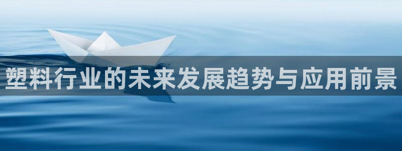 太阳集团手机app下载：塑料行业的未来发展趋势与应用前景