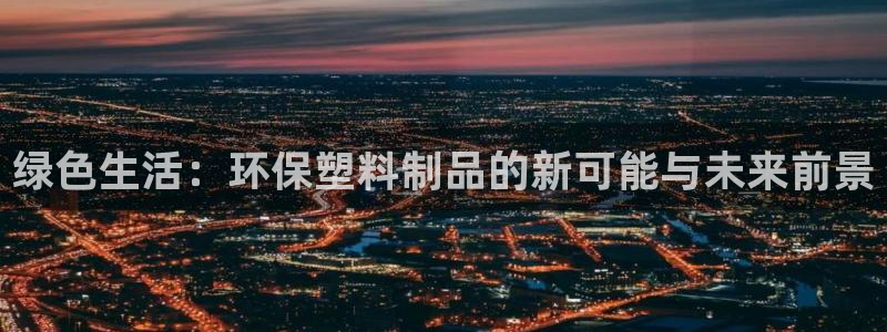 太阳集团怎么样：绿色生活：环保塑料制品的新可能与未来前景