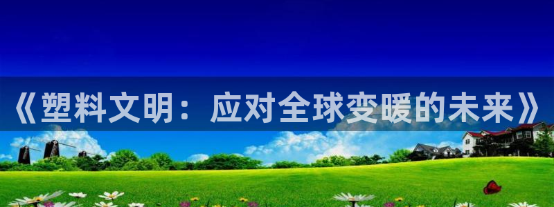 太阳成集团tyc234cc[主页]：《塑料文明：应对全球变暖