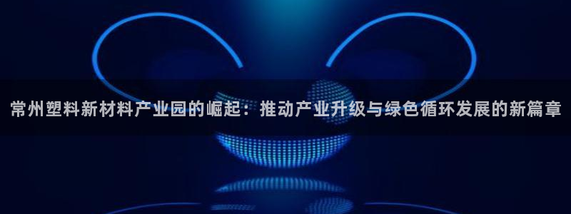 太阳成集团tyc234cc[主页]网址：常州塑料新材料产业园