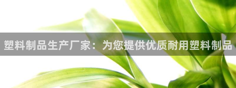 太阳集团城网站2：塑料制品生产厂家：为您提供优质耐用塑料制品
