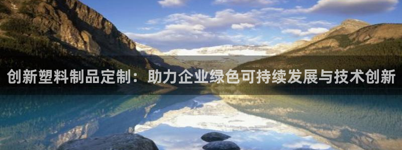 太阳集团电子游戏：创新塑料制品定制：助力企业绿色可持续发展与