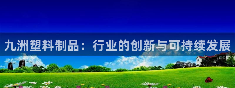 太阳集团城娱138：九洲塑料制品：行业的创新与可持续发展