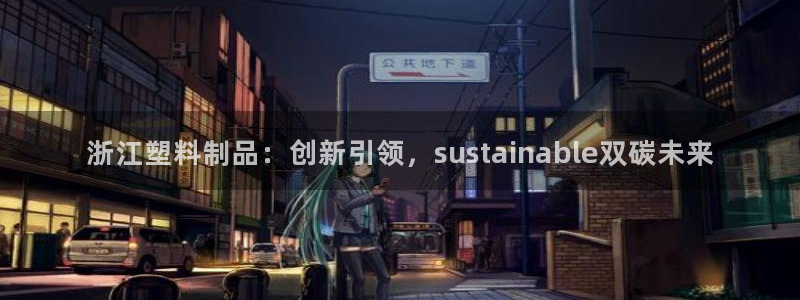 太阳集团电子游戏官方网站：浙江塑料制品：创新引领，susta