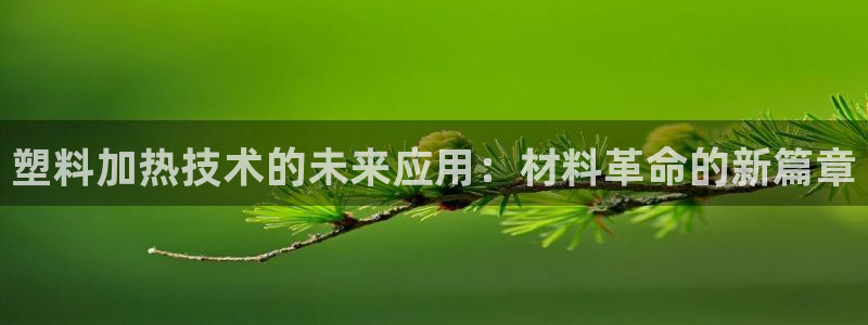 太阳gg打不开了吗：塑料加热技术的未来应用：材料革命的新篇章