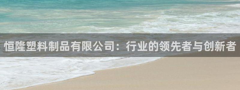 太阳集团城官方app：恒隆塑料制品有限公司：行业的领先者与创